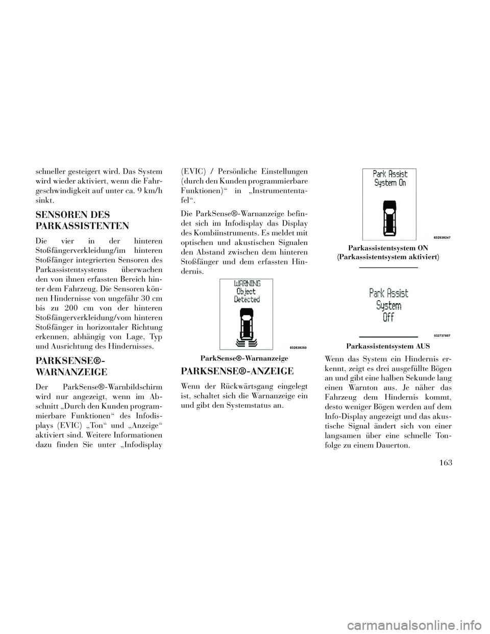 Lancia Voyager 2014  Betriebsanleitung (in German) schneller gesteigert wird. Das System
wird wieder aktiviert, wenn die Fahr-
geschwindigkeit auf unter ca. 9 km/h
sinkt.
SENSOREN DES
PARKASSISTENTEN
Die vier in der hinteren
Stoßfängerverkleidung/im