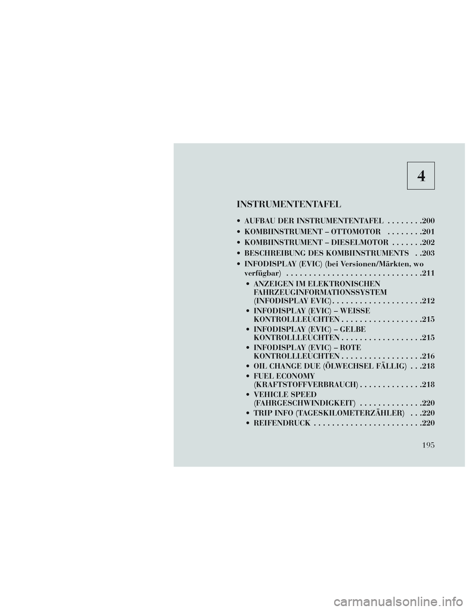 Lancia Voyager 2014  Betriebsanleitung (in German) 4
INSTRUMENTENTAFEL
 AUFBAU DER INSTRUMENTENTAFEL........200
 KOMBIINSTRUMENT – OTTOMOTOR ........201
 KOMBIINSTRUMENT – DIESELMOTOR .......202
 BESCHREIBUNG DES KOMBIINSTRUMENTS . .203
 INFODISPL