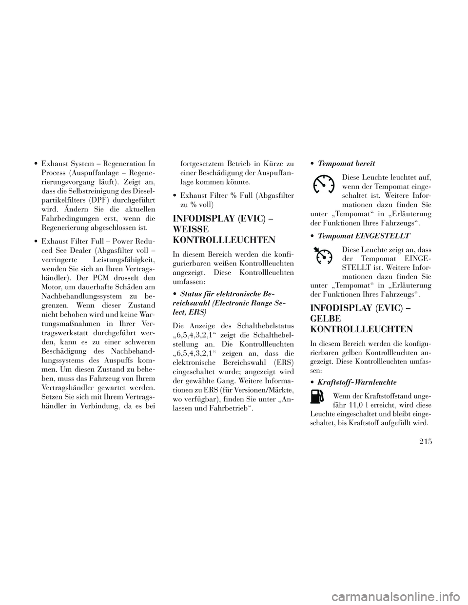 Lancia Voyager 2014 Betriebsanleitung (in German) Exhaust System – Regeneration InProcess (Auspuffanlage – Regene-
rierungsvorgang läuft). Zeigt an,
dass die Selbstreinigung des Diesel-
partikelfilters (DPF) durchgeführt
wird. Ändern Sie die Lancia Voyager 2014 Betriebsanleitung (in German) Exhaust System – Regeneration InProcess (Auspuffanlage – Regene-
rierungsvorgang läuft). Zeigt an,
dass die Selbstreinigung des Diesel-
partikelfilters (DPF) durchgeführt
wird. Ändern Sie die
