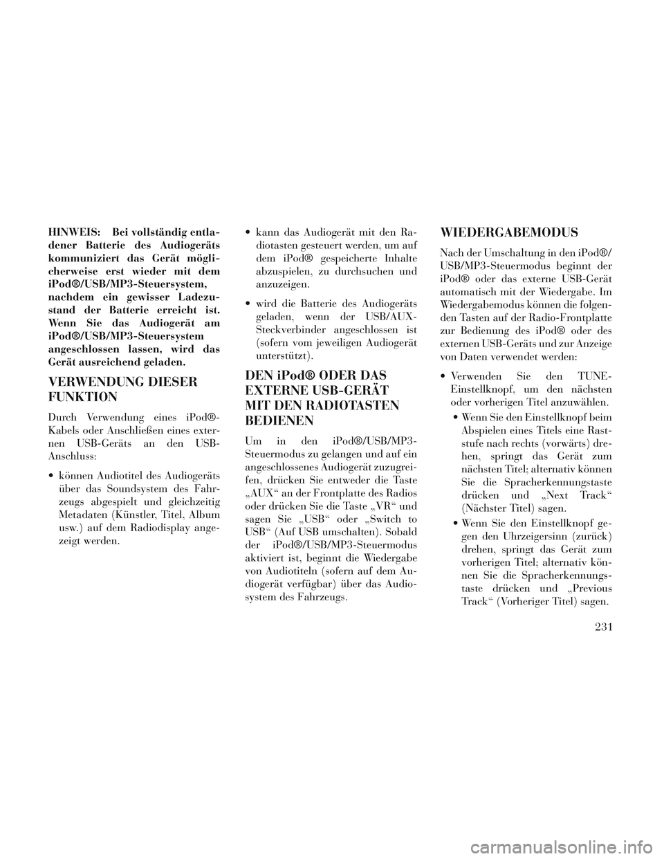 Lancia Voyager 2014  Betriebsanleitung (in German) HINWEIS: Bei vollständig entla-
dener Batterie des Audiogeräts
kommuniziert das Gerät mögli-
cherweise erst wieder mit dem
iPod®/USB/MP3-Steuersystem,
nachdem ein gewisser Ladezu-
stand der Batte