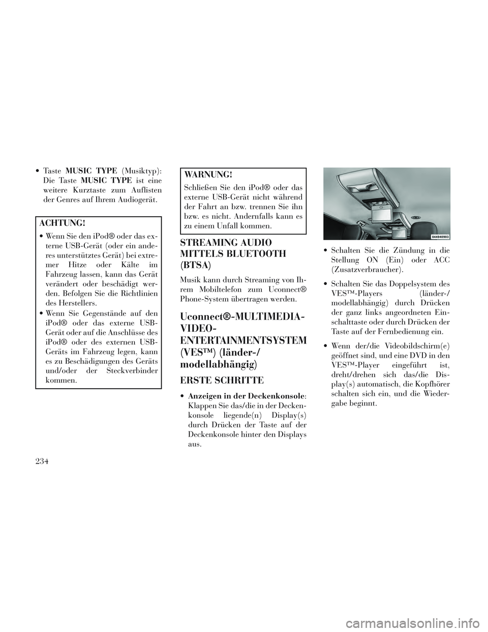 Lancia Voyager 2014  Betriebsanleitung (in German)  TasteMUSIC TYPE (Musiktyp):
Die Taste MUSIC TYPE ist eine
weitere Kurztaste zum Auflisten
der Genres auf Ihrem Audiogerät.
ACHTUNG!
 Wenn Sie den iPod® oder das ex- terne USB-Gerät (oder ein ande-