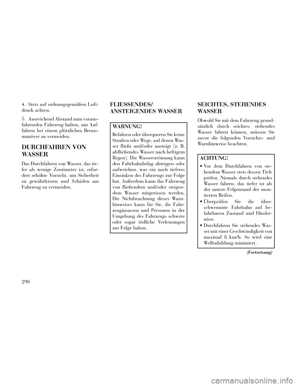 Lancia Voyager 2014 Betriebsanleitung (in German) 4. Stets auf ordnungsgemäßen Luft-
druck achten.
5. Ausreichend Abstand zum voraus-
fahrenden Fahrzeug halten, um Auf-
fahren bei einem plötzlichen Brems-
manöver zu vermeiden.
DURCHFAHREN VON
WAS Lancia Voyager 2014 Betriebsanleitung (in German) 4. Stets auf ordnungsgemäßen Luft-
druck achten.
5. Ausreichend Abstand zum voraus-
fahrenden Fahrzeug halten, um Auf-
fahren bei einem plötzlichen Brems-
manöver zu vermeiden.
DURCHFAHREN VON
WAS