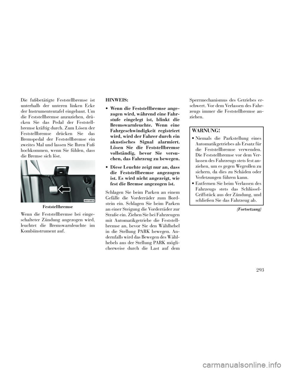 Lancia Voyager 2014  Betriebsanleitung (in German) Die fußbetätigte Feststellbremse ist
unterhalb der unteren linken Ecke
der Instrumententafel eingebaut. Um
die Feststellbremse anzuziehen, drü-
cken Sie das Pedal der Feststell-
bremse kräftig dur