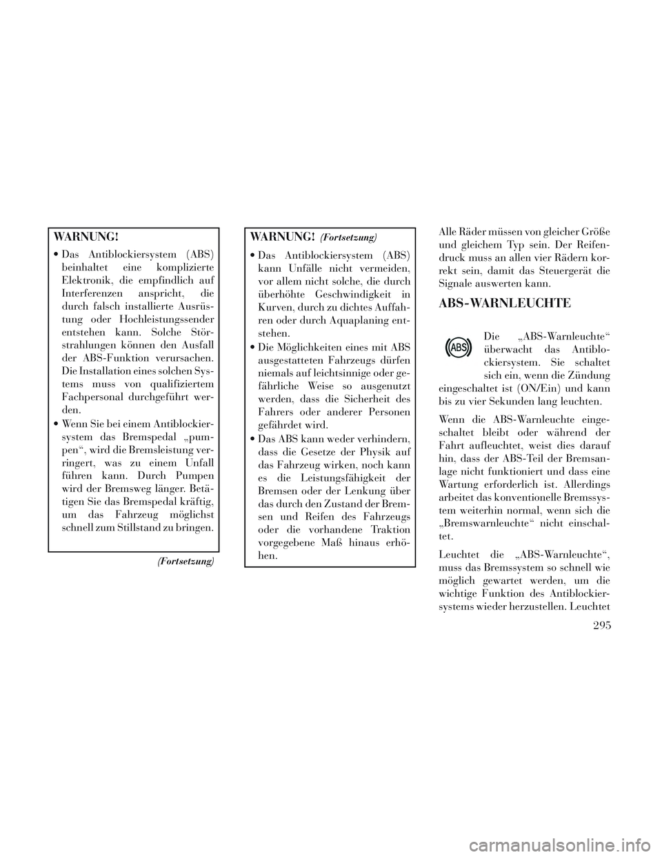 Lancia Voyager 2014  Betriebsanleitung (in German) WARNUNG!
 Das Antiblockiersystem (ABS)beinhaltet eine komplizierte
Elektronik, die empfindlich auf
Interferenzen anspricht, die
durch falsch installierte Ausrüs-
tung oder Hochleistungssender
entsteh