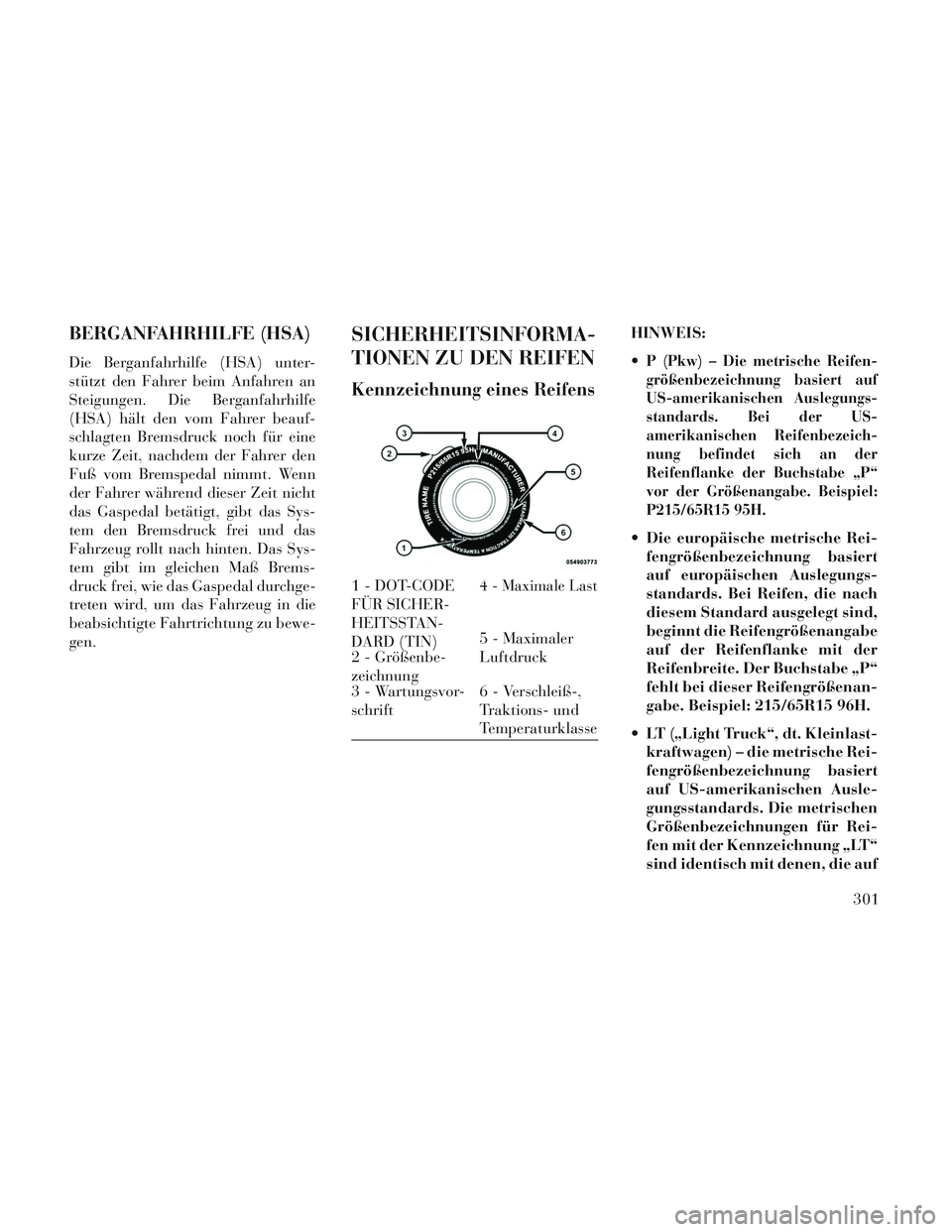 Lancia Voyager 2014  Betriebsanleitung (in German) BERGANFAHRHILFE (HSA)
Die Berganfahrhilfe (HSA) unter-
stützt den Fahrer beim Anfahren an
Steigungen. Die Berganfahrhilfe
(HSA) hält den vom Fahrer beauf-
schlagten Bremsdruck noch für eine
kurze Z