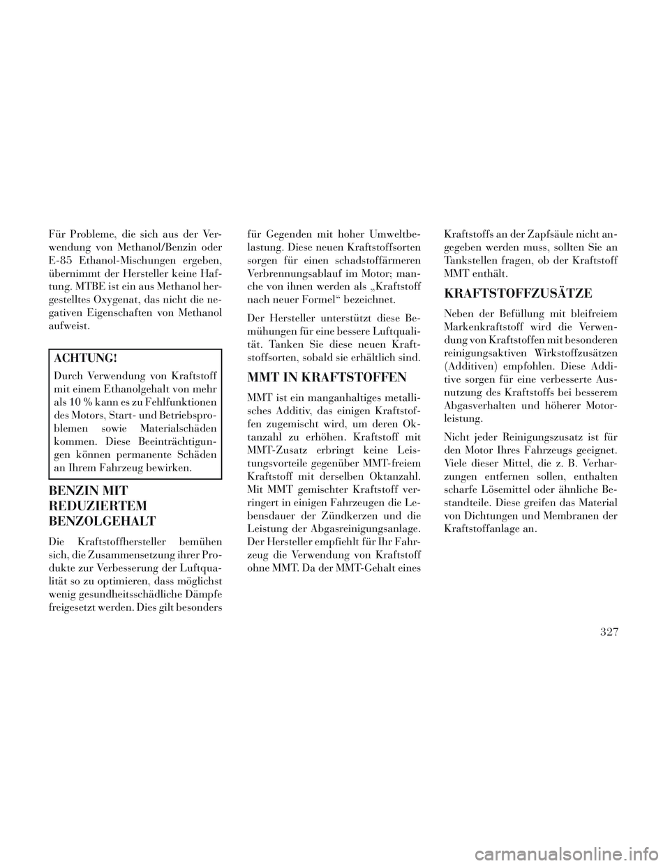 Lancia Voyager 2014 Betriebsanleitung (in German) Für Probleme, die sich aus der Ver-
wendung von Methanol/Benzin oder
E-85 Ethanol-Mischungen ergeben,
übernimmt der Hersteller keine Haf-
tung. MTBE ist ein aus Methanol her-
gestelltes Oxygenat, da Lancia Voyager 2014 Betriebsanleitung (in German) Für Probleme, die sich aus der Ver-
wendung von Methanol/Benzin oder
E-85 Ethanol-Mischungen ergeben,
übernimmt der Hersteller keine Haf-
tung. MTBE ist ein aus Methanol her-
gestelltes Oxygenat, da
