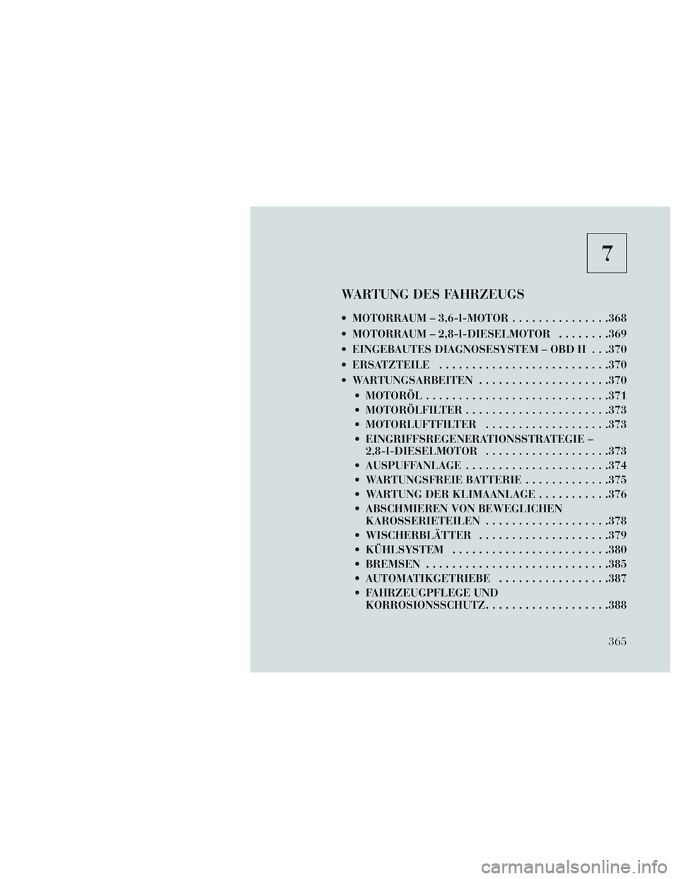 Lancia Voyager 2014  Betriebsanleitung (in German) 7
WARTUNG DES FAHRZEUGS
 MOTORRAUM – 3,6-l-MOTOR...............368
 MOTORRAUM – 2,8-l-DIESELMOTOR ........369
 EINGEBAUTES DIAGNOSESYSTEM – OBD II . . .370
 ERSATZTEILE .........................