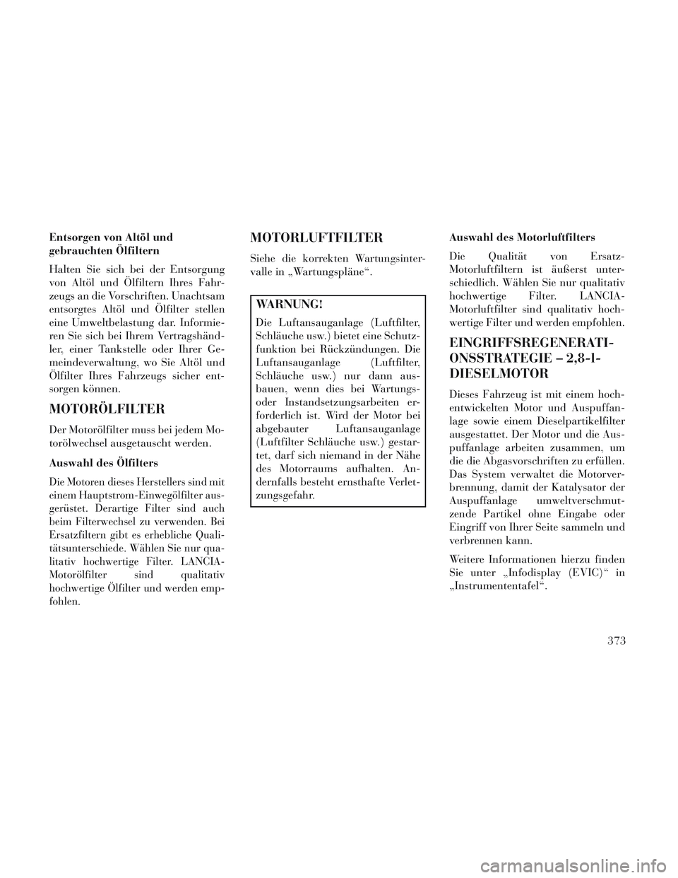 Lancia Voyager 2014 Betriebsanleitung (in German) Entsorgen von Altöl und
gebrauchten Ölfiltern
Halten Sie sich bei der Entsorgung
von Altöl und Ölfiltern Ihres Fahr-
zeugs an die Vorschriften. Unachtsam
entsorgtes Altöl und Ölfilter stellen
ei Lancia Voyager 2014 Betriebsanleitung (in German) Entsorgen von Altöl und
gebrauchten Ölfiltern
Halten Sie sich bei der Entsorgung
von Altöl und Ölfiltern Ihres Fahr-
zeugs an die Vorschriften. Unachtsam
entsorgtes Altöl und Ölfilter stellen
ei