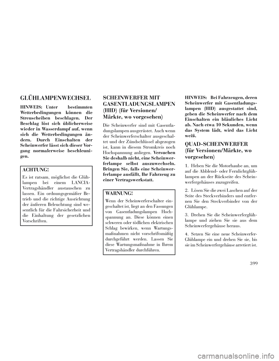 Lancia Voyager 2014 Betriebsanleitung (in German) GLÜHLAMPENWECHSEL
HINWEIS: Unter bestimmten
Wetterbedingungen können die
Streuscheiben beschlagen. Der
Beschlag löst sich üblicherweise
wieder in Wasserdampf auf, wenn
sich die Wetterbedingungen Lancia Voyager 2014 Betriebsanleitung (in German) GLÜHLAMPENWECHSEL
HINWEIS: Unter bestimmten
Wetterbedingungen können die
Streuscheiben beschlagen. Der
Beschlag löst sich üblicherweise
wieder in Wasserdampf auf, wenn
sich die Wetterbedingungen