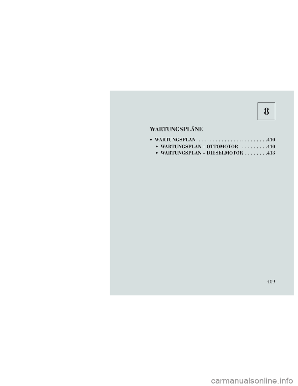 Lancia Voyager 2014  Betriebsanleitung (in German) 8
WARTUNGSPLÄNE
 WARTUNGSPLAN....................... .410
 WARTUNGSPLAN – OTTOMOTOR .........410
 WARTUNGSPLAN – DIESELMOTOR ........413
409 