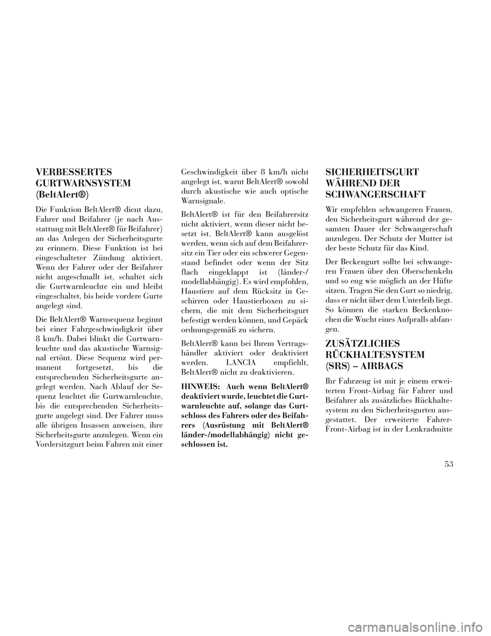 Lancia Voyager 2014  Betriebsanleitung (in German) VERBESSERTES
GURTWARNSYSTEM
(BeltAlert®)
Die Funktion BeltAlert® dient dazu,
Fahrer und Beifahrer (je nach Aus-
stattung mit BeltAlert® für Beifahrer)
an das Anlegen der Sicherheitsgurte
zu erinne