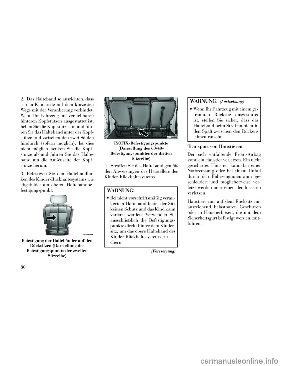 Lancia Voyager 2014  Betriebsanleitung (in German) 2. Das Halteband so ausrichten, dass
es den Kindersitz auf dem kürzesten
Wege mit der Verankerung verbindet.
Wenn Ihr Fahrzeug mit verstellbaren
hinteren Kopfstützen ausgestattet ist,
heben Sie die 