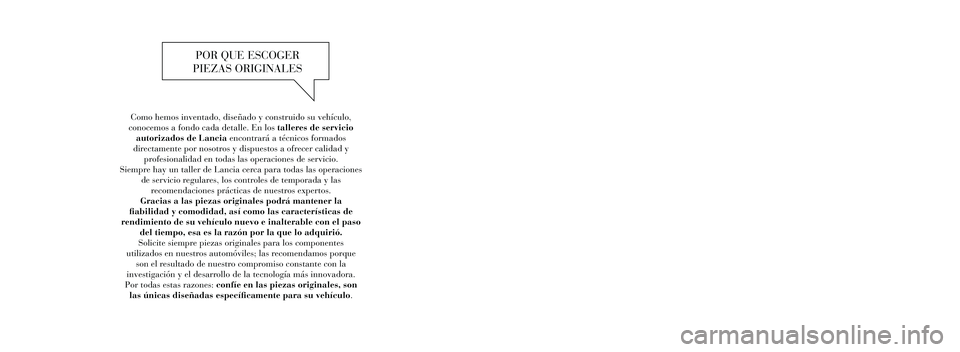 Lancia Voyager 2011 Manual de Empleo y Cuidado (in Spanish) Como hemos inventado, diseñado y construido su vehículo,
conocemos a fondo cada detalle. En los talleres de servicio autorizados de Lancia encontrará a técnicos formados
directamente por nosotr Lancia Voyager 2011 Manual de Empleo y Cuidado (in Spanish) Como hemos inventado, diseñado y construido su vehículo,
conocemos a fondo cada detalle. En los talleres de servicio autorizados de Lancia encontrará a técnicos formados
directamente por nosotr