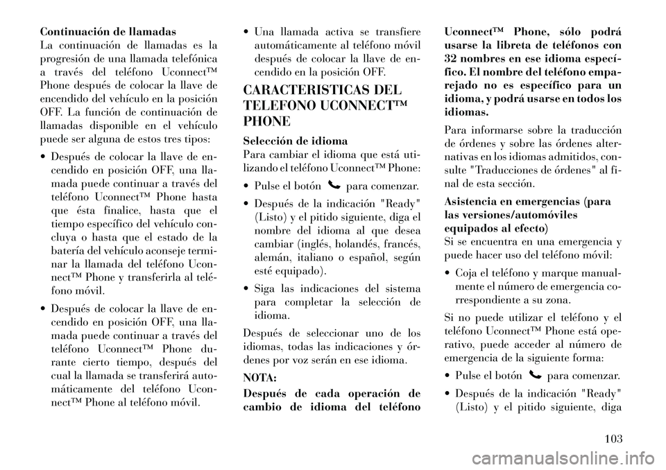 Lancia Voyager 2012 Manual de Empleo y Cuidado (in Spanish) Continuación de llamadas
La continuación de llamadas es la
progresión de una llamada telefónica
a través del teléfono Uconnect™
Phone después de colocar la llave de
encendido del vehículo e Lancia Voyager 2012 Manual de Empleo y Cuidado (in Spanish) Continuación de llamadas
La continuación de llamadas es la
progresión de una llamada telefónica
a través del teléfono Uconnect™
Phone después de colocar la llave de
encendido del vehículo e