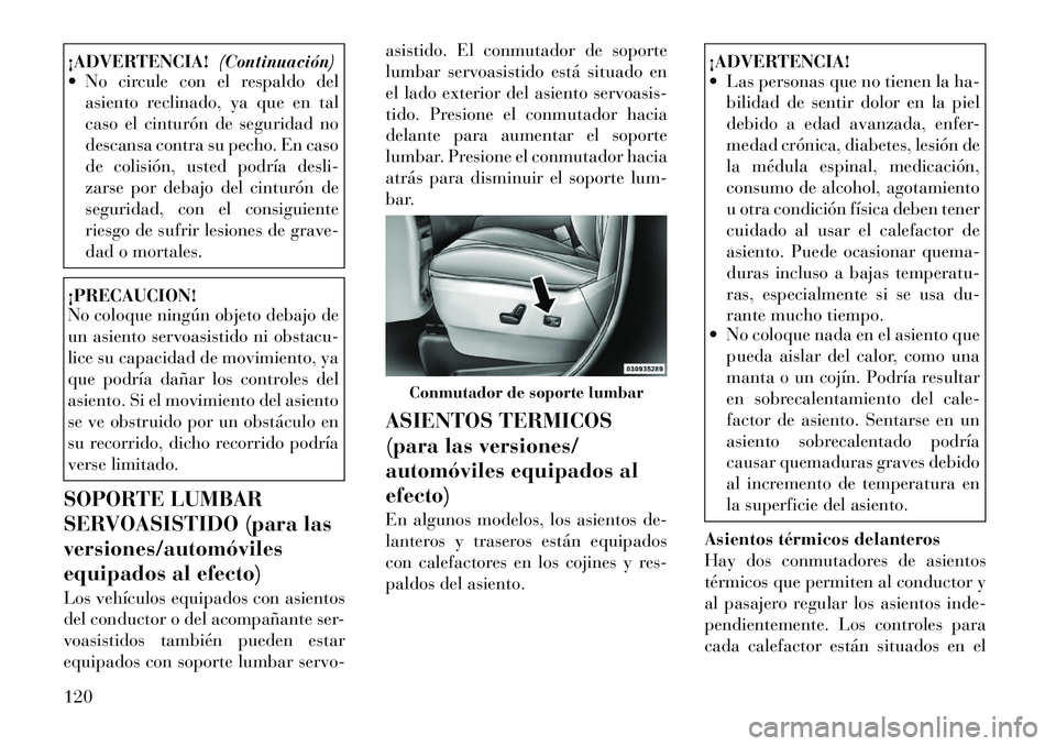 Lancia Voyager 2012 Manual de Empleo y Cuidado (in Spanish) ¡ADVERTENCIA!(Continuación)
No circule con el respaldo del
asiento reclinado, ya que en tal
caso el cinturón de seguridad no
descansa contra su pecho. En caso
de colisión, usted podría desli-
Lancia Voyager 2012 Manual de Empleo y Cuidado (in Spanish) ¡ADVERTENCIA!(Continuación)
No circule con el respaldo del
asiento reclinado, ya que en tal
caso el cinturón de seguridad no
descansa contra su pecho. En caso
de colisión, usted podría desli-