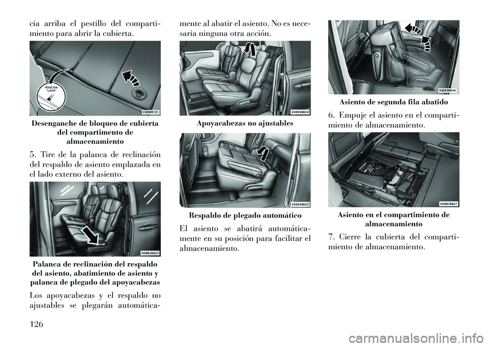 Lancia Voyager 2011  Manual de Empleo y Cuidado (in Spanish) cia arriba el pestillo del comparti- 
miento para abrir la cubierta. 
5. Tire de la palanca de reclinación 
del respaldo de asiento emplazada en
el lado externo del asiento. 
Los apoyacabezas y el re