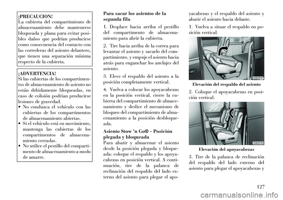 Lancia Voyager 2011  Manual de Empleo y Cuidado (in Spanish) ¡PRECAUCION! 
La cubierta del compartimiento de 
almacenamiento debe mantenerse
bloqueada y plana para evitar posi-
bles daños que podrían producirse
como consecuencia del contacto con
las correder