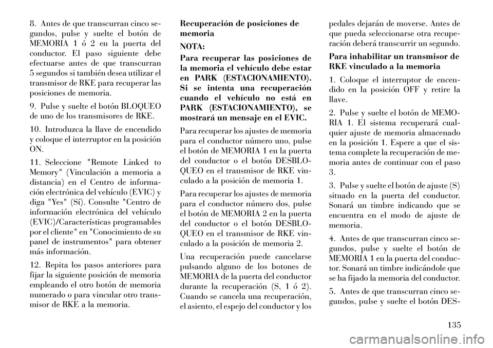 Lancia Voyager 2011 Manual de Empleo y Cuidado (in Spanish) 8. Antes de que transcurran cinco se-
gundos, pulse y suelte el botón de
MEMORIA 1 ó 2 en la puerta del
conductor. El paso siguiente debe
efectuarse antes de que transcurran
5 segundos si también Lancia Voyager 2011 Manual de Empleo y Cuidado (in Spanish) 8. Antes de que transcurran cinco se-
gundos, pulse y suelte el botón de
MEMORIA 1 ó 2 en la puerta del
conductor. El paso siguiente debe
efectuarse antes de que transcurran
5 segundos si también
