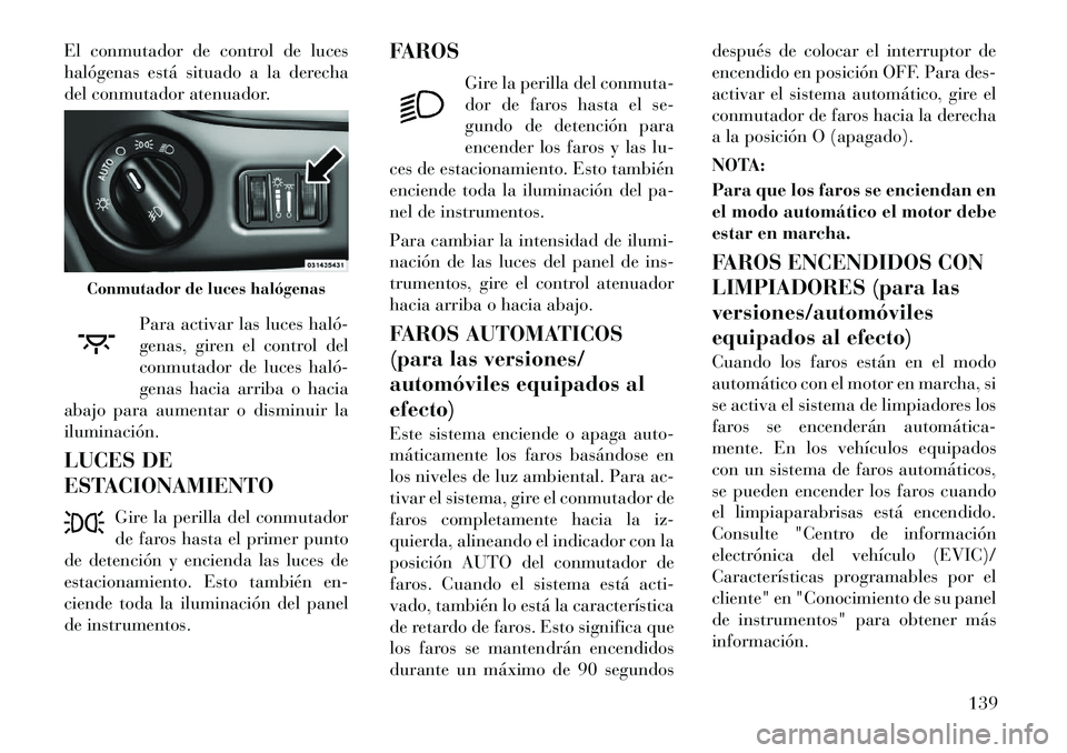 Lancia Voyager 2012 Manual de Empleo y Cuidado (in Spanish) El conmutador de control de luces
halógenas está situado a la derecha
del conmutador atenuador.Para activar las luces haló
genas, giren el control del
conmutador de luces haló
genas hacia arr Lancia Voyager 2012 Manual de Empleo y Cuidado (in Spanish) El conmutador de control de luces
halógenas está situado a la derecha
del conmutador atenuador.Para activar las luces haló
genas, giren el control del
conmutador de luces haló
genas hacia arr