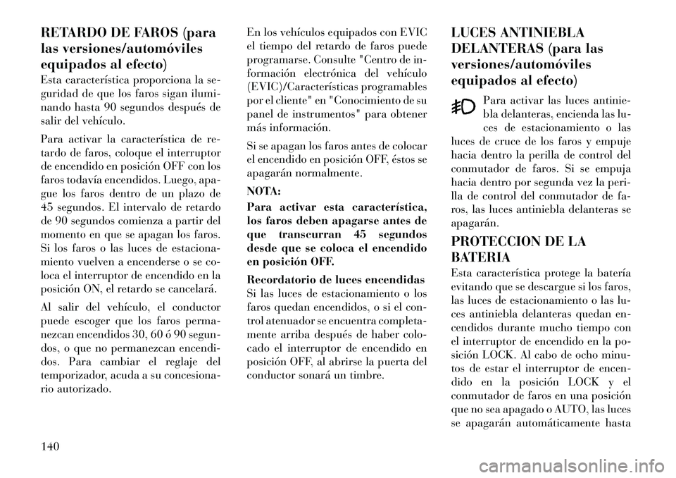 Lancia Voyager 2012 Manual de Empleo y Cuidado (in Spanish) RETARDO DE FAROS (para
las versiones/automóviles
equipados al efecto)
Esta característica proporciona la se-
guridad de que los faros sigan ilumi-
nando hasta 90 segundos después de
salir del ve Lancia Voyager 2012 Manual de Empleo y Cuidado (in Spanish) RETARDO DE FAROS (para
las versiones/automóviles
equipados al efecto)
Esta característica proporciona la se-
guridad de que los faros sigan ilumi-
nando hasta 90 segundos después de
salir del ve