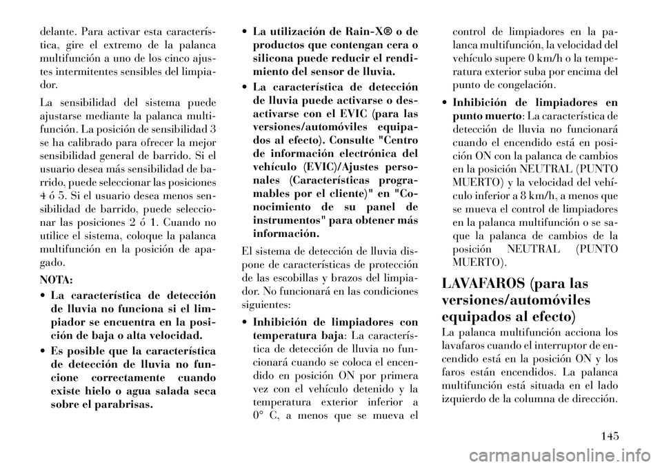 Lancia Voyager 2012 Manual de Empleo y Cuidado (in Spanish) delante. Para activar esta caracterís
tica, gire el extremo de la palanca
multifunción a uno de los cinco ajus-
tes intermitentes sensibles del limpia-
dor.
La sensibilidad del sistema puede
aj Lancia Voyager 2012 Manual de Empleo y Cuidado (in Spanish) delante. Para activar esta caracterís
tica, gire el extremo de la palanca
multifunción a uno de los cinco ajus-
tes intermitentes sensibles del limpia-
dor.
La sensibilidad del sistema puede
aj