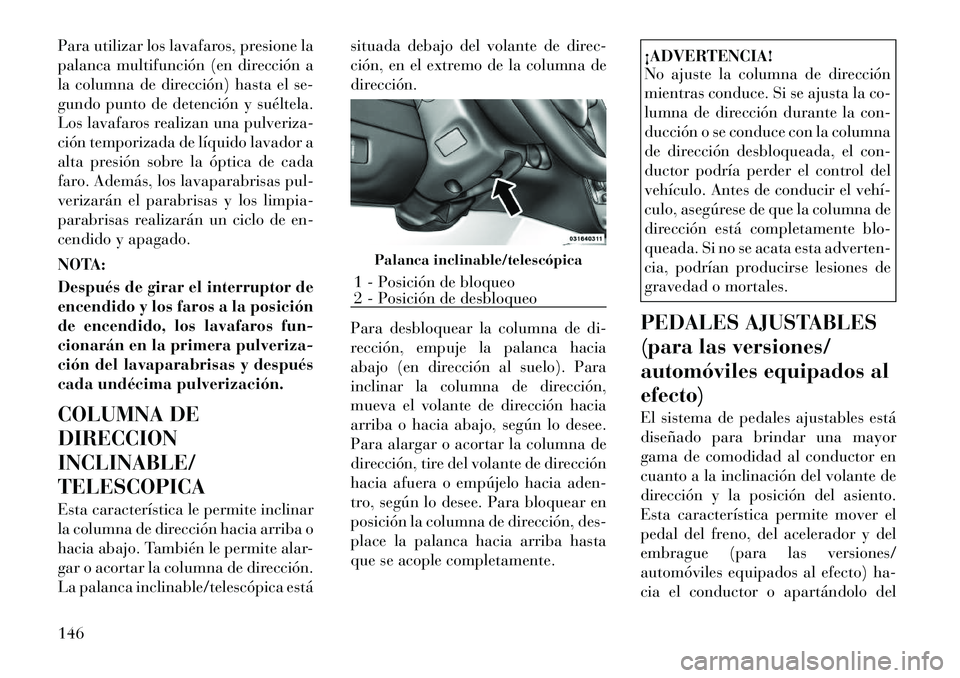 Lancia Voyager 2012 Manual de Empleo y Cuidado (in Spanish) Para utilizar los lavafaros, presione la
palanca multifunción (en dirección a
la columna de dirección) hasta el se-
gundo punto de detención y suéltela.
Los lavafaros realizan una pulveriza-
ci Lancia Voyager 2012 Manual de Empleo y Cuidado (in Spanish) Para utilizar los lavafaros, presione la
palanca multifunción (en dirección a
la columna de dirección) hasta el se-
gundo punto de detención y suéltela.
Los lavafaros realizan una pulveriza-
ci