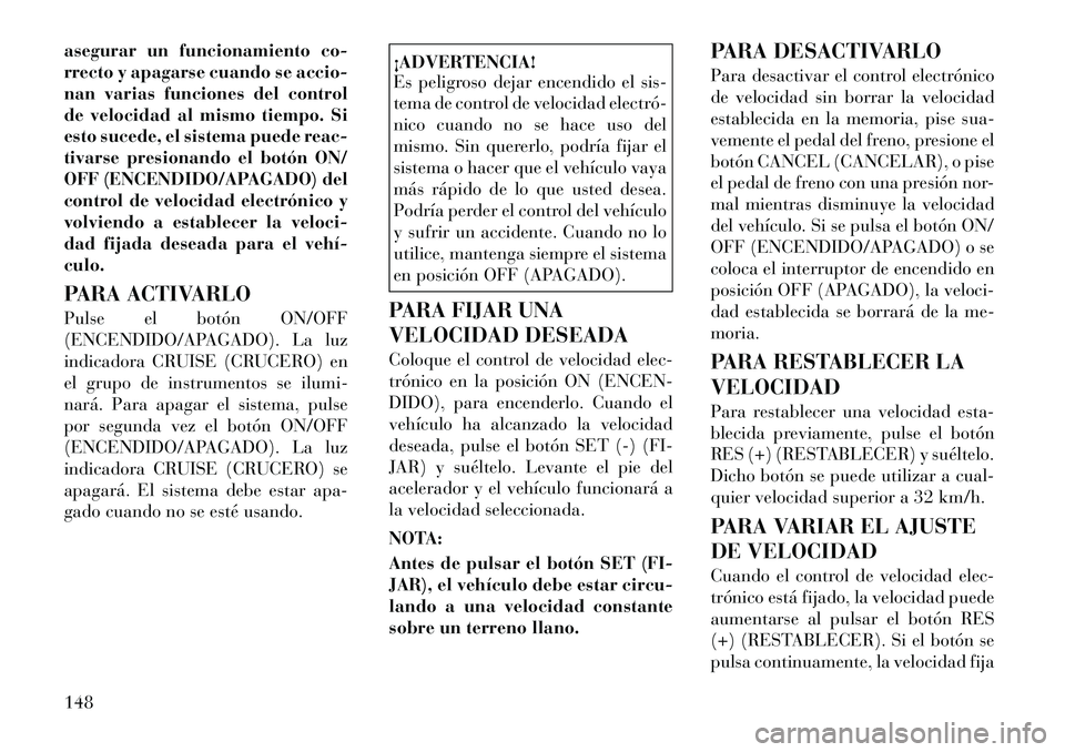 Lancia Voyager 2011 Manual de Empleo y Cuidado (in Spanish) asegurar un funcionamiento co-
rrecto y apagarse cuando se accio-
nan varias funciones del control
de velocidad al mismo tiempo. Si
esto sucede, el sistema puede reac-
tivarse presionando el botón O Lancia Voyager 2011 Manual de Empleo y Cuidado (in Spanish) asegurar un funcionamiento co-
rrecto y apagarse cuando se accio-
nan varias funciones del control
de velocidad al mismo tiempo. Si
esto sucede, el sistema puede reac-
tivarse presionando el botón O