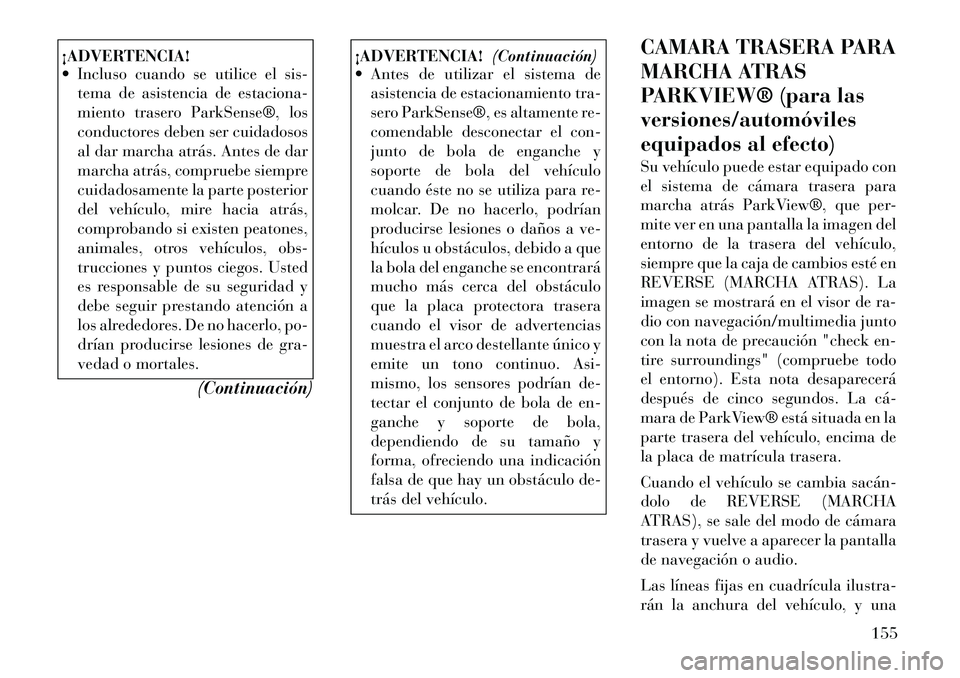 Lancia Voyager 2011 Manual de Empleo y Cuidado (in Spanish) ¡ADVERTENCIA!
Incluso cuando se utilice el sis-tema de asistencia de estaciona-
miento trasero ParkSense®, los
conductores deben ser cuidadosos
al dar marcha atrás. Antes de dar
marcha atrás, Lancia Voyager 2011 Manual de Empleo y Cuidado (in Spanish) ¡ADVERTENCIA!
Incluso cuando se utilice el sis-tema de asistencia de estaciona-
miento trasero ParkSense®, los
conductores deben ser cuidadosos
al dar marcha atrás. Antes de dar
marcha atrás,