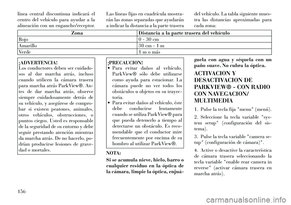 Lancia Voyager 2011 Manual de Empleo y Cuidado (in Spanish) línea central discontinua indicará el
centro del vehículo para ayudar a la
alineación con un enganche/receptor.Las líneas fijas en cuadrícula mostra-
rán las zonas separadas que ayudarán
a in Lancia Voyager 2011 Manual de Empleo y Cuidado (in Spanish) línea central discontinua indicará el
centro del vehículo para ayudar a la
alineación con un enganche/receptor.Las líneas fijas en cuadrícula mostra-
rán las zonas separadas que ayudarán
a in