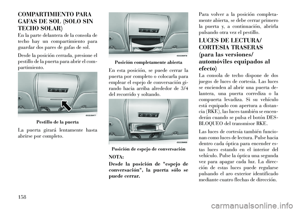 Lancia Voyager 2011 Manual de Empleo y Cuidado (in Spanish) COMPARTIMIENTO PARA
GAFAS DE SOL (SOLO SIN
TECHO SOLAR)
En la parte delantera de la consola de
techo hay un compartimiento para
guardar dos pares de gafas de sol.
Desde la posición cerrada, presi Lancia Voyager 2011 Manual de Empleo y Cuidado (in Spanish) COMPARTIMIENTO PARA
GAFAS DE SOL (SOLO SIN
TECHO SOLAR)
En la parte delantera de la consola de
techo hay un compartimiento para
guardar dos pares de gafas de sol.
Desde la posición cerrada, presi