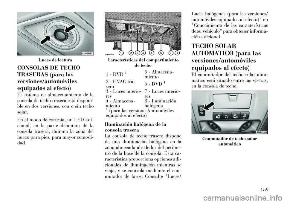 Lancia Voyager 2011 Manual de Empleo y Cuidado (in Spanish) CONSOLAS DE TECHO
TRASERAS (para lasversiones/automóviles
equipados al efecto)
El sistema de almacenamiento de la
consola de techo trasera está disponi-
ble en dos versiones: con o sin techo
sola Lancia Voyager 2011 Manual de Empleo y Cuidado (in Spanish) CONSOLAS DE TECHO
TRASERAS (para lasversiones/automóviles
equipados al efecto)
El sistema de almacenamiento de la
consola de techo trasera está disponi-
ble en dos versiones: con o sin techo
sola