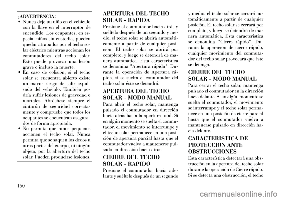 Lancia Voyager 2011 Manual de Empleo y Cuidado (in Spanish) ¡ADVERTENCIA!
Nunca deje un niño en el vehículocon la llave en el interruptor de
encendido. Los ocupantes, en es-
pecial niños sin custodia, pueden
quedar atrapados por el techo so-
lar eléct Lancia Voyager 2011 Manual de Empleo y Cuidado (in Spanish) ¡ADVERTENCIA!
Nunca deje un niño en el vehículocon la llave en el interruptor de
encendido. Los ocupantes, en es-
pecial niños sin custodia, pueden
quedar atrapados por el techo so-
lar eléct