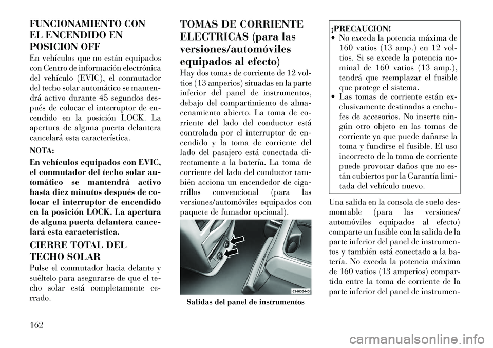 Lancia Voyager 2011 Manual de Empleo y Cuidado (in Spanish) FUNCIONAMIENTO CON
EL ENCENDIDO EN
POSICION OFF
En vehículos que no están equipados
con Centro de información electrónica
del vehículo (EVIC), el conmutador
del techo solar automático se mant Lancia Voyager 2011 Manual de Empleo y Cuidado (in Spanish) FUNCIONAMIENTO CON
EL ENCENDIDO EN
POSICION OFF
En vehículos que no están equipados
con Centro de información electrónica
del vehículo (EVIC), el conmutador
del techo solar automático se mant