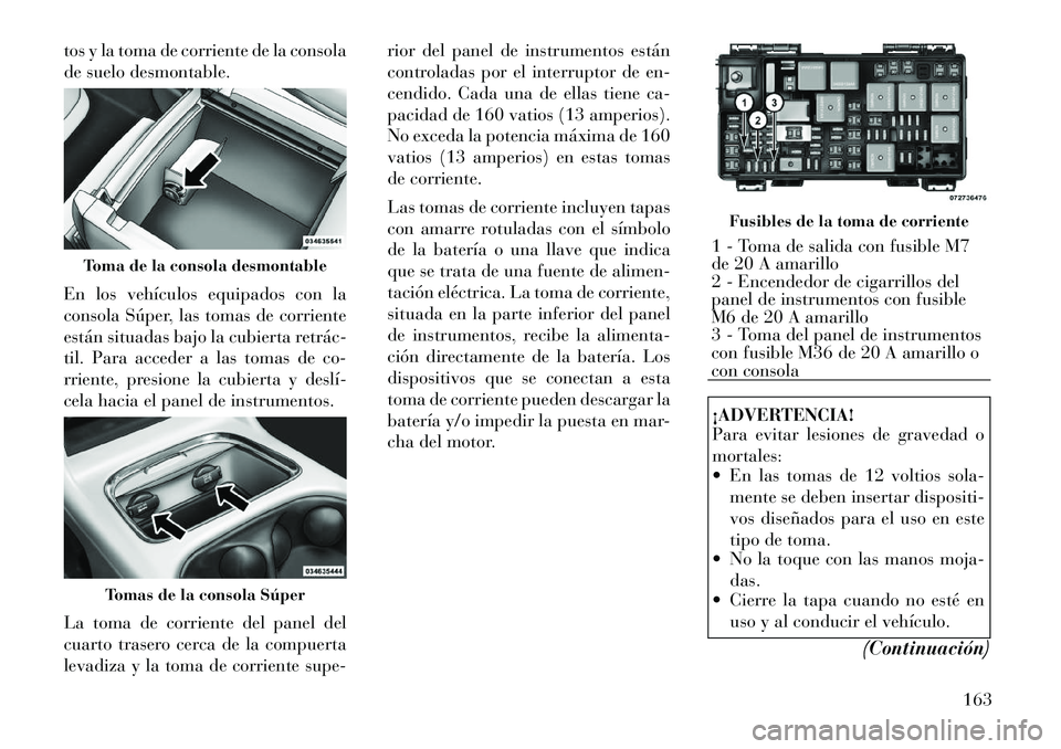 Lancia Voyager 2011 Manual de Empleo y Cuidado (in Spanish) tos y la toma de corriente de la consola
de suelo desmontable.
En los vehículos equipados con la
consola Súper, las tomas de corriente
están situadas bajo la cubierta retrác
til. Para acceder Lancia Voyager 2011 Manual de Empleo y Cuidado (in Spanish) tos y la toma de corriente de la consola
de suelo desmontable.
En los vehículos equipados con la
consola Súper, las tomas de corriente
están situadas bajo la cubierta retrác
til. Para acceder