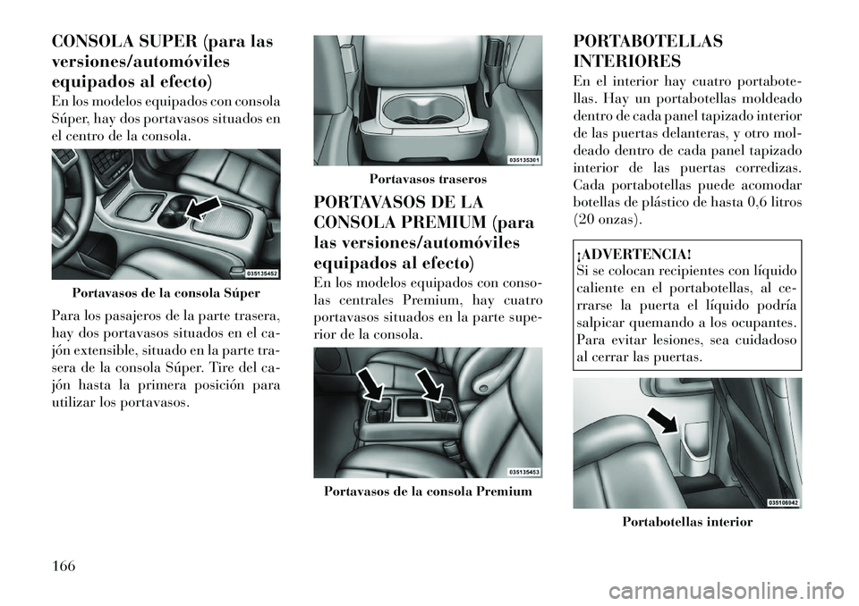 Lancia Voyager 2011 Manual de Empleo y Cuidado (in Spanish) CONSOLA SUPER (para las versiones/automóviles
equipados al efecto)
En los modelos equipados con consola
Súper, hay dos portavasos situados en
el centro de la consola.
Para los pasajeros de la par Lancia Voyager 2011 Manual de Empleo y Cuidado (in Spanish) CONSOLA SUPER (para las versiones/automóviles
equipados al efecto)
En los modelos equipados con consola
Súper, hay dos portavasos situados en
el centro de la consola.
Para los pasajeros de la par