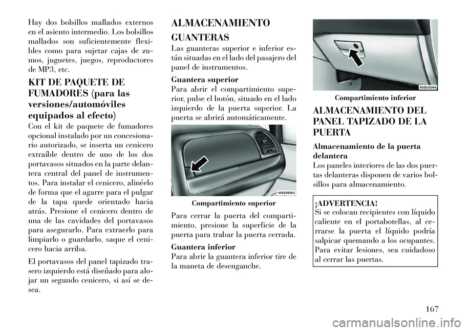 Lancia Voyager 2011 Manual de Empleo y Cuidado (in Spanish) Hay dos bolsillos mallados externos
en el asiento intermedio. Los bolsillos
mallados son suficientemente flexi-
bles como para sujetar cajas de zu-
mos, juguetes, juegos, reproductores
de MP3, etc.
Lancia Voyager 2011 Manual de Empleo y Cuidado (in Spanish) Hay dos bolsillos mallados externos
en el asiento intermedio. Los bolsillos
mallados son suficientemente flexi-
bles como para sujetar cajas de zu-
mos, juguetes, juegos, reproductores
de MP3, etc.