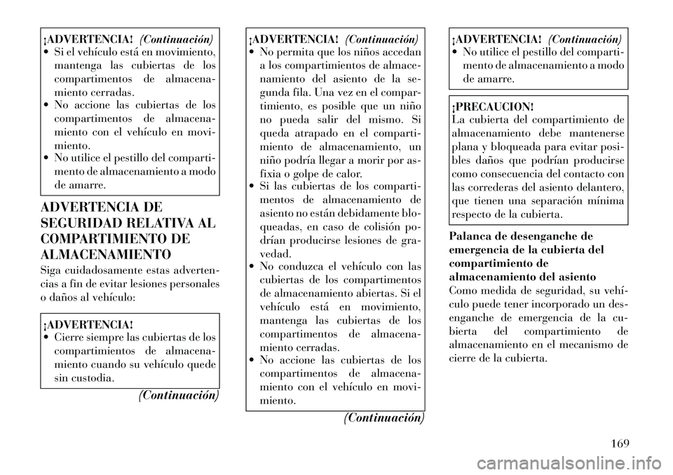 Lancia Voyager 2011 Manual de Empleo y Cuidado (in Spanish) ¡ADVERTENCIA!(Continuación)
Si el vehículo está en movimiento,
mantenga las cubiertas de los
compartimentos de almacena-
miento cerradas.
No accione las cubiertas de los
compartimentos de alm Lancia Voyager 2011 Manual de Empleo y Cuidado (in Spanish) ¡ADVERTENCIA!(Continuación)
Si el vehículo está en movimiento,
mantenga las cubiertas de los
compartimentos de almacena-
miento cerradas.
No accione las cubiertas de los
compartimentos de alm