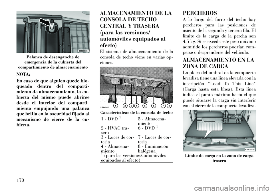 Lancia Voyager 2011 Manual de Empleo y Cuidado (in Spanish) NOTA:
En caso de que alguien quede blo-
queado dentro del comparti-
miento de almacenamiento, la cu-
bierta del mismo puede abrirse
desde el interior del comparti-
miento empujando una palanca
que b Lancia Voyager 2011 Manual de Empleo y Cuidado (in Spanish) NOTA:
En caso de que alguien quede blo-
queado dentro del comparti-
miento de almacenamiento, la cu-
bierta del mismo puede abrirse
desde el interior del comparti-
miento empujando una palanca
que b