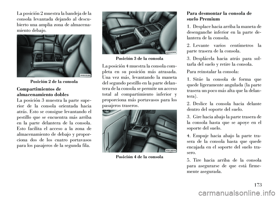 Lancia Voyager 2011 Manual de Empleo y Cuidado (in Spanish) La posición 2 muestra la bandeja de la
consola levantada dejando al descu-
bierto una amplia zona de almacena-
miento debajo.
Compartimientos de
almacenamiento dobles
La posición 3 muestra la par Lancia Voyager 2011 Manual de Empleo y Cuidado (in Spanish) La posición 2 muestra la bandeja de la
consola levantada dejando al descu-
bierto una amplia zona de almacena-
miento debajo.
Compartimientos de
almacenamiento dobles
La posición 3 muestra la par