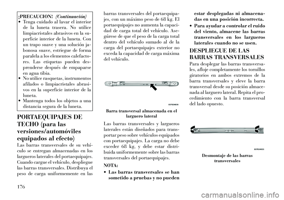 Lancia Voyager 2011 Manual de Empleo y Cuidado (in Spanish) ¡PRECAUCION!(Continuación)
Tenga cuidado al lavar el interior
de la luneta trasera. No utilice
limpiacristales abrasivos en la su-
perficie interior de la luneta. Con
un trapo suave y una soluci Lancia Voyager 2011 Manual de Empleo y Cuidado (in Spanish) ¡PRECAUCION!(Continuación)
Tenga cuidado al lavar el interior
de la luneta trasera. No utilice
limpiacristales abrasivos en la su-
perficie interior de la luneta. Con
un trapo suave y una soluci