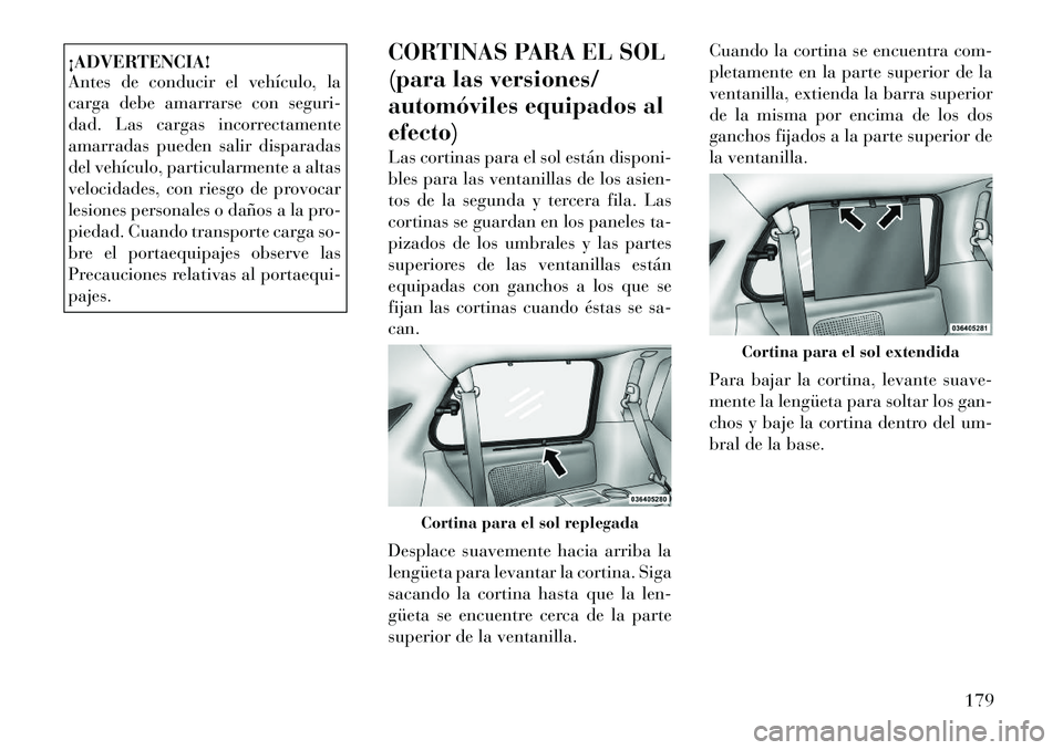 Lancia Voyager 2011 Manual de Empleo y Cuidado (in Spanish) ¡ADVERTENCIA!
Antes de conducir el vehículo, la
carga debe amarrarse con seguri-
dad. Las cargas incorrectamente
amarradas pueden salir disparadas
del vehículo, particularmente a altas
velocidade Lancia Voyager 2011 Manual de Empleo y Cuidado (in Spanish) ¡ADVERTENCIA!
Antes de conducir el vehículo, la
carga debe amarrarse con seguri-
dad. Las cargas incorrectamente
amarradas pueden salir disparadas
del vehículo, particularmente a altas
velocidade