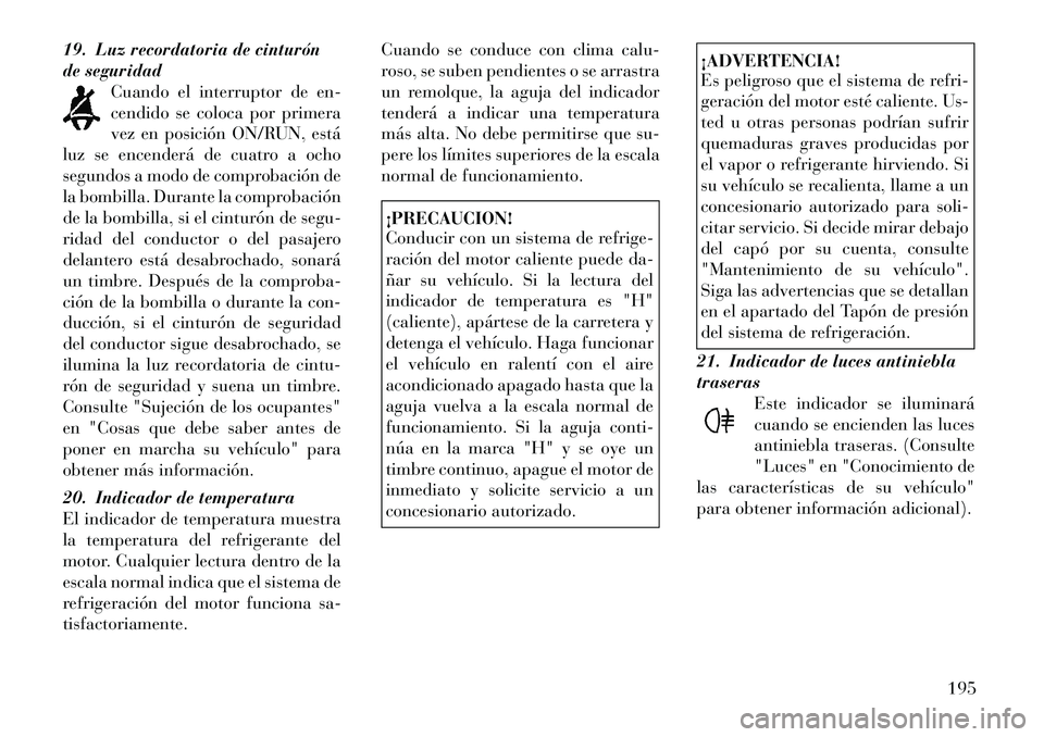 Lancia Voyager 2012 Manual de Empleo y Cuidado (in Spanish) 19. Luz recordatoria de cinturón
de seguridadCuando el interruptor de en-
cendido se coloca por primera
vez en posición ON/RUN, está
luz se encenderá de cuatro a ocho
segundos a modo de comprobac Lancia Voyager 2012 Manual de Empleo y Cuidado (in Spanish) 19. Luz recordatoria de cinturón
de seguridadCuando el interruptor de en-
cendido se coloca por primera
vez en posición ON/RUN, está
luz se encenderá de cuatro a ocho
segundos a modo de comprobac