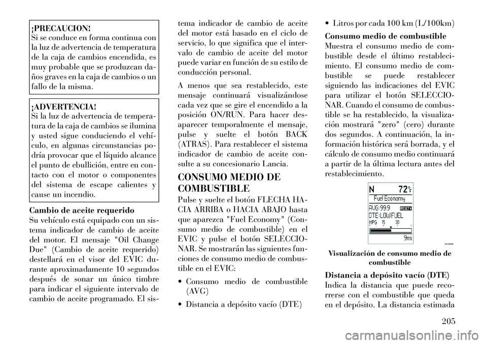 Lancia Voyager 2011 Manual de Empleo y Cuidado (in Spanish) ¡PRECAUCION!
Si se conduce en forma continua con
la luz de advertencia de temperatura
de la caja de cambios encendida, es
muy probable que se produzcan da-
ños graves en la caja de cambios o un
fa Lancia Voyager 2011 Manual de Empleo y Cuidado (in Spanish) ¡PRECAUCION!
Si se conduce en forma continua con
la luz de advertencia de temperatura
de la caja de cambios encendida, es
muy probable que se produzcan da-
ños graves en la caja de cambios o un
fa