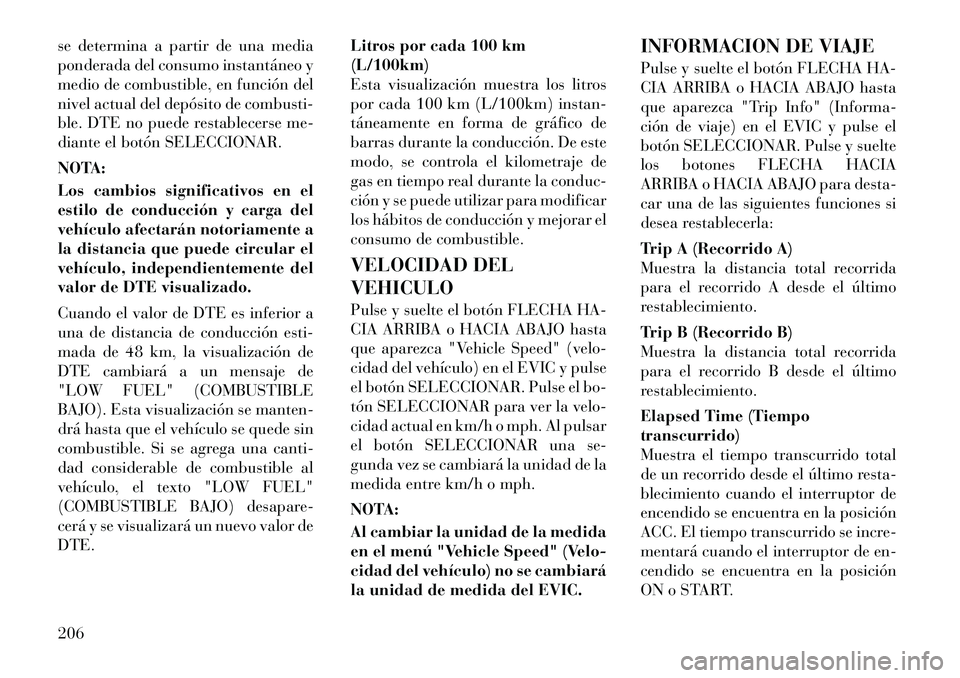 Lancia Voyager 2011 Manual de Empleo y Cuidado (in Spanish) se determina a partir de una media
ponderada del consumo instantáneo y
medio de combustible, en función del
nivel actual del depósito de combusti-
ble. DTE no puede restablecerse me-
diante el bot Lancia Voyager 2011 Manual de Empleo y Cuidado (in Spanish) se determina a partir de una media
ponderada del consumo instantáneo y
medio de combustible, en función del
nivel actual del depósito de combusti-
ble. DTE no puede restablecerse me-
diante el bot