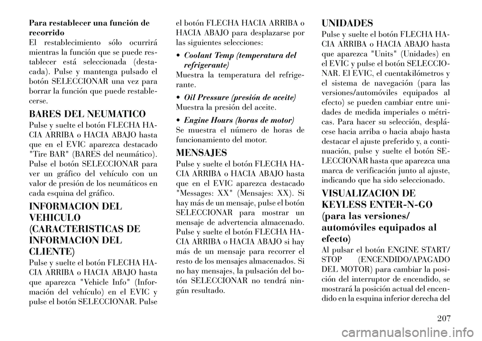 Lancia Voyager 2011 Manual de Empleo y Cuidado (in Spanish) Para restablecer una función de recorrido
El restablecimiento sólo ocurrirá
mientras la función que se puede res-
tablecer está seleccionada (desta-
cada). Pulse y mantenga pulsado el
botón SELE Lancia Voyager 2011 Manual de Empleo y Cuidado (in Spanish) Para restablecer una función de recorrido
El restablecimiento sólo ocurrirá
mientras la función que se puede res-
tablecer está seleccionada (desta-
cada). Pulse y mantenga pulsado el
botón SELE
