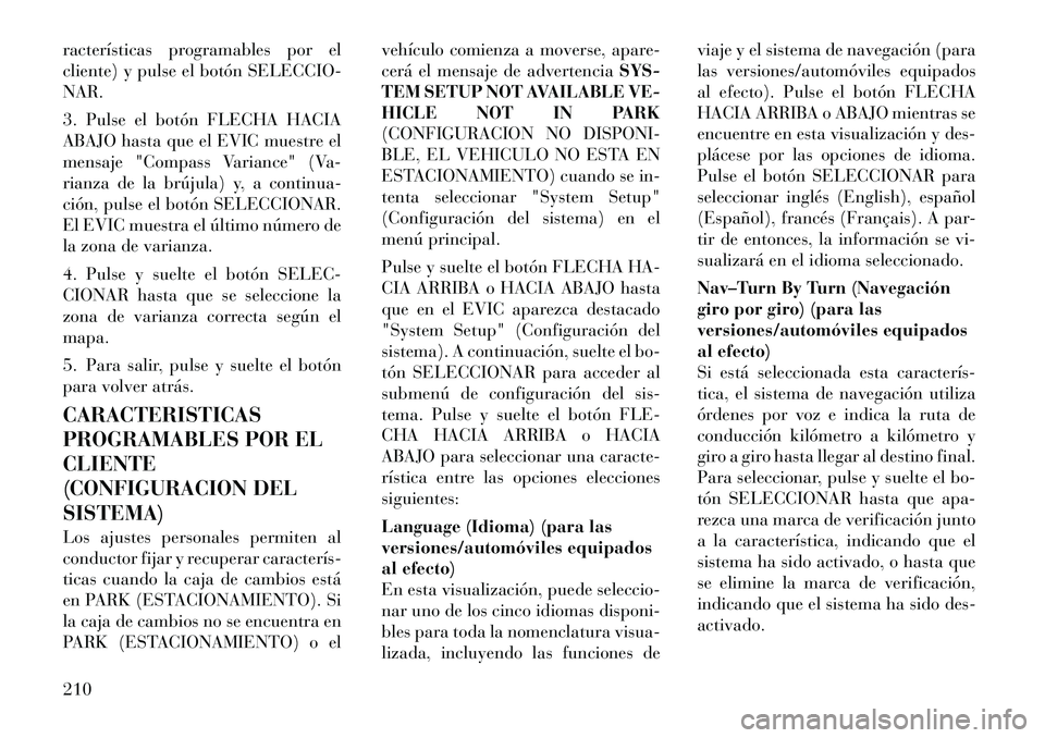 Lancia Voyager 2011 Manual de Empleo y Cuidado (in Spanish) racterísticas programables por el
cliente) y pulse el botón SELECCIO-NAR.
3. Pulse el botón FLECHA HACIA
ABAJO hasta que el EVIC muestre el
mensaje "Compass Variance" (Va-
rianza de la brújula) Lancia Voyager 2011 Manual de Empleo y Cuidado (in Spanish) racterísticas programables por el
cliente) y pulse el botón SELECCIO-NAR.
3. Pulse el botón FLECHA HACIA
ABAJO hasta que el EVIC muestre el
mensaje "Compass Variance" (Va-
rianza de la brújula)