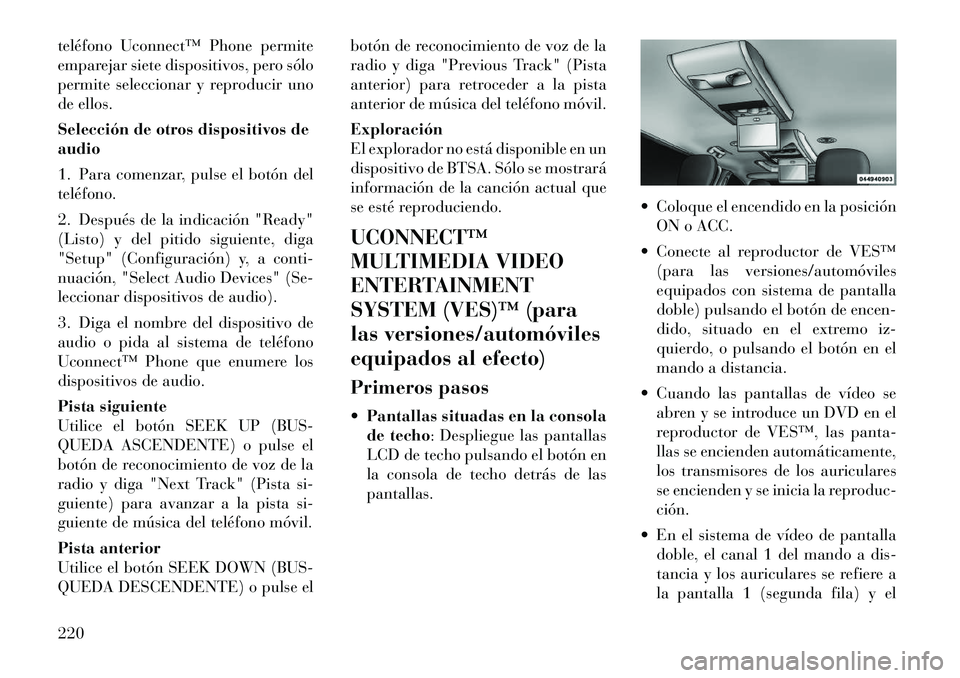 Lancia Voyager 2011 Manual de Empleo y Cuidado (in Spanish) teléfono Uconnect™ Phone permite
emparejar siete dispositivos, pero sólo
permite seleccionar y reproducir uno
de ellos.
Selección de otros dispositivos de audio
1. Para comenzar, pulse el bot Lancia Voyager 2011 Manual de Empleo y Cuidado (in Spanish) teléfono Uconnect™ Phone permite
emparejar siete dispositivos, pero sólo
permite seleccionar y reproducir uno
de ellos.
Selección de otros dispositivos de audio
1. Para comenzar, pulse el bot