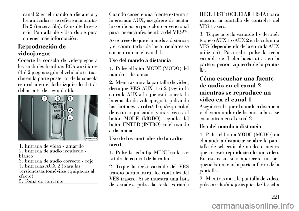 Lancia Voyager 2011 Manual de Empleo y Cuidado (in Spanish) canal 2 en el mando a distancia y
los auriculares se refiere a la panta-
lla 2 (tercera fila). Consulte la sec-
ción Pantalla de vídeo doble para
obtener más información.
Reproducción de videoju Lancia Voyager 2011 Manual de Empleo y Cuidado (in Spanish) canal 2 en el mando a distancia y
los auriculares se refiere a la panta-
lla 2 (tercera fila). Consulte la sec-
ción Pantalla de vídeo doble para
obtener más información.
Reproducción de videoju