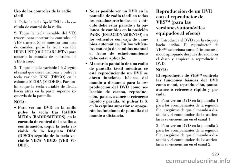 Lancia Voyager 2011 Manual de Empleo y Cuidado (in Spanish) Uso de los controles de la radio táctil
1. Pulse la tecla fija MENU en la ca-
rátula de control de la radio.
2. Toque la tecla variable del VES
trasero para mostrar los controles del
VES trasero Lancia Voyager 2011 Manual de Empleo y Cuidado (in Spanish) Uso de los controles de la radio táctil
1. Pulse la tecla fija MENU en la ca-
rátula de control de la radio.
2. Toque la tecla variable del VES
trasero para mostrar los controles del
VES trasero