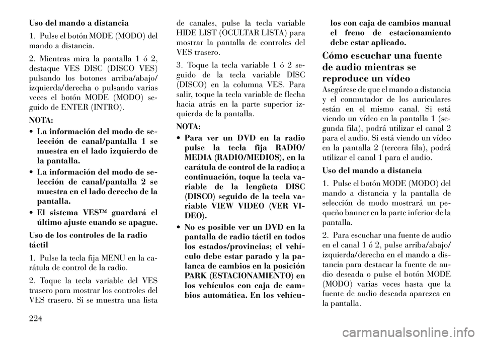 Lancia Voyager 2011 Manual de Empleo y Cuidado (in Spanish) Uso del mando a distancia
1. Pulse el botón MODE (MODO) del
mando a distancia.
2. Mientras mira la pantalla 1 ó 2,
destaque VES DISC (DISCO VES)
pulsando los botones arriba/abajo/
izquierda/dere Lancia Voyager 2011 Manual de Empleo y Cuidado (in Spanish) Uso del mando a distancia
1. Pulse el botón MODE (MODO) del
mando a distancia.
2. Mientras mira la pantalla 1 ó 2,
destaque VES DISC (DISCO VES)
pulsando los botones arriba/abajo/
izquierda/dere